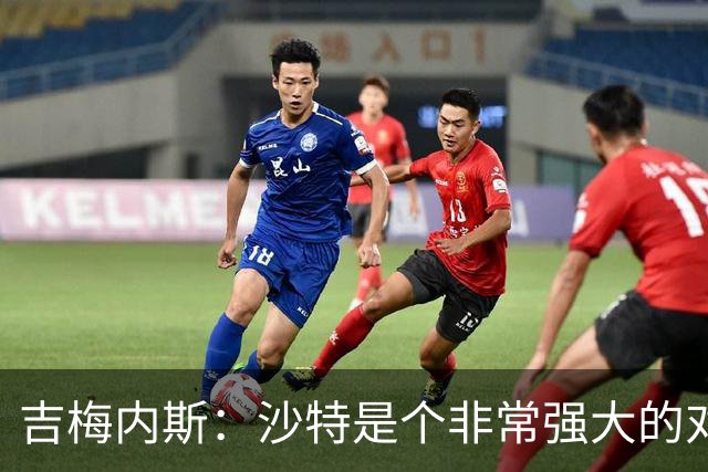 吉梅内斯：沙特是个非常强大的对手，自豪能代表国家队出场100次